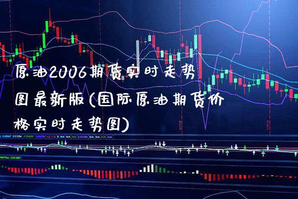 原油2006期货实时走势图最新版(国际原油期货价格实时走势图) (https://www.njaxzs.com/) 黄金期货 第1张