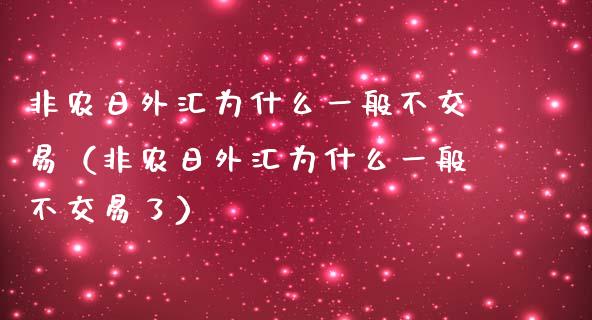 非农日外汇为什么一般不交易（非农日外汇为什么一般不交易了） (https://www.njaxzs.com/) 期货直播间 第1张