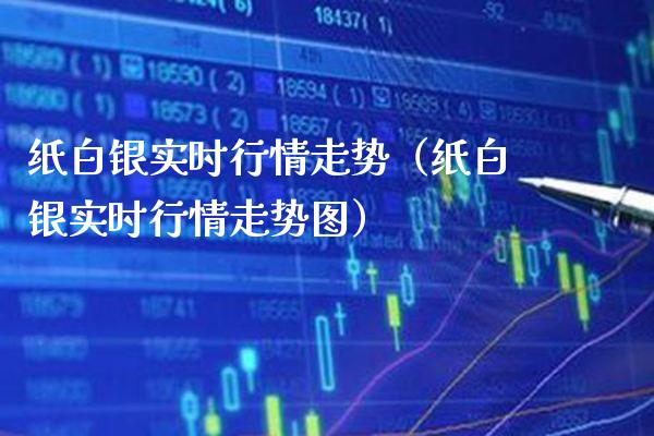 纸白银实时行情走势（纸白银实时行情走势图） (https://www.njaxzs.com/) 内盘期货 第1张