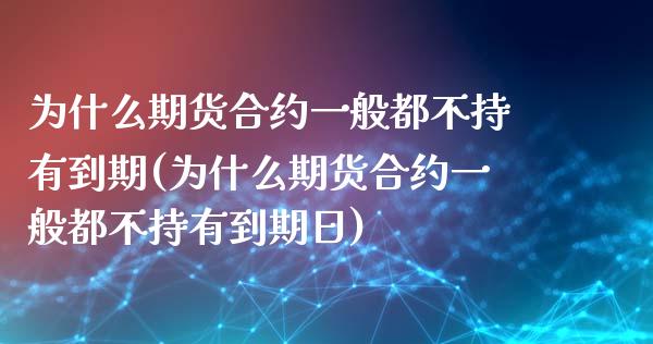 为什么期货合约一般都不持有到期(为什么期货合约一般都不持有到期日) (https://www.njaxzs.com/) 期货行情 第1张