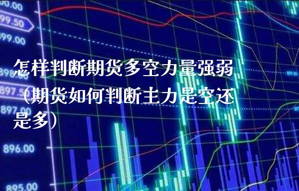 怎样判断期货多空力量强弱（期货如何判断主力是空还是多） (https://www.njaxzs.com/) 黄金期货 第1张