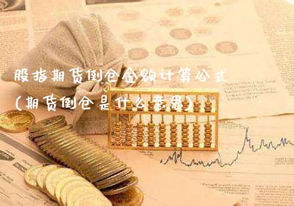 股指期货倒仓金额计算公式(期货倒仓是什么意思) (https://www.njaxzs.com/) 期货开户 第1张