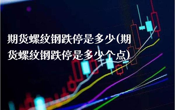 期货螺纹钢跌停是多少(期货螺纹钢跌停是多少个点) (https://www.njaxzs.com/) 期货开户 第1张