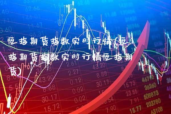 恒指期货指数实时行情(恒指期货指数实时行情恒指期货) (https://www.njaxzs.com/) 内盘期货 第1张