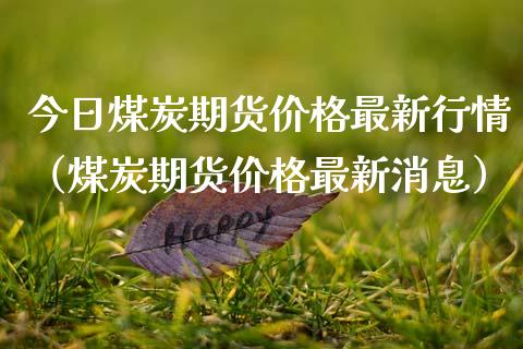 今日煤炭期货最新行情（煤炭期货最新消息） (https://www.njaxzs.com/) 期货直播间 第1张