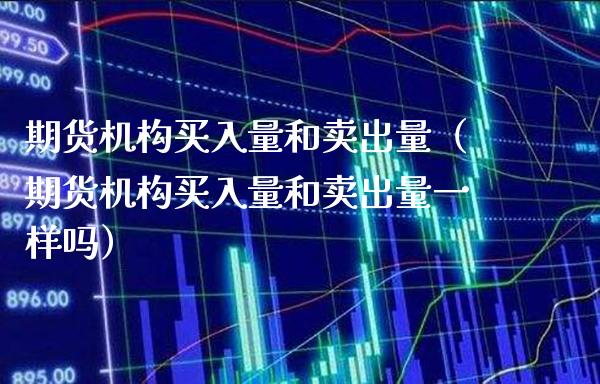 期货机构买入量和卖出量（期货机构买入量和卖出量一样吗） (https://www.njaxzs.com/) 期货直播间 第1张