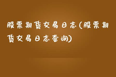 股票期货交易日志(股票期货交易日志查询) (https://www.njaxzs.com/) 期货行情 第1张