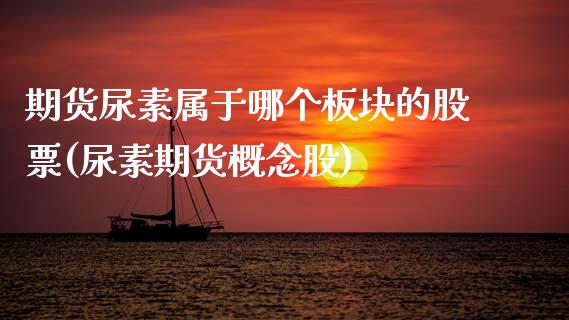 期货尿素属于哪个板块的股票(尿素期货概念股) (https://www.njaxzs.com/) 内盘期货 第1张