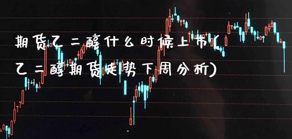 期货乙二醇什么时候上市(乙二醇期货走势下周分析) (https://www.njaxzs.com/) 黄金期货 第1张