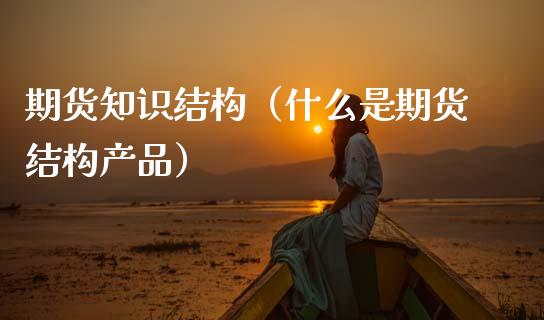 期货知识结构（什么是期货结构产品） (https://www.njaxzs.com/) 期货直播间 第1张