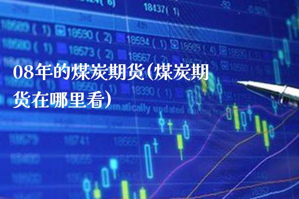 08年的煤炭期货(煤炭期货在哪里看) (https://www.njaxzs.com/) 期货直播间 第1张