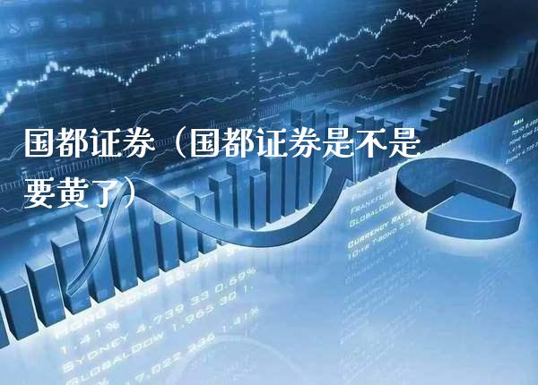 国都证券（国都证券是不是要黄了） (https://www.njaxzs.com/) 黄金期货 第1张