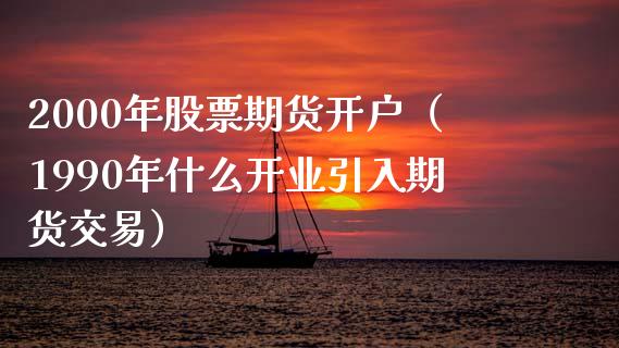 2000年股票期货开户（1990年什么开业引入期货交易） (https://www.njaxzs.com/) 期货直播间 第1张
