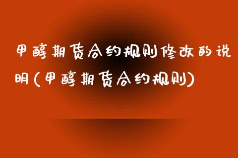 甲醇期货合约规则修改的说明(甲醇期货合约规则) (https://www.njaxzs.com/) 期货直播间 第1张