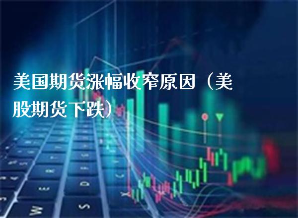 美国期货涨幅收窄原因（美股期货下跌） (https://www.njaxzs.com/) 期货直播间 第1张