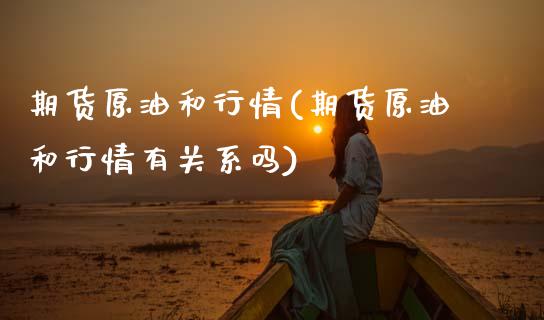 期货原油和行情(期货原油和行情有关系吗) (https://www.njaxzs.com/) 内盘期货 第1张