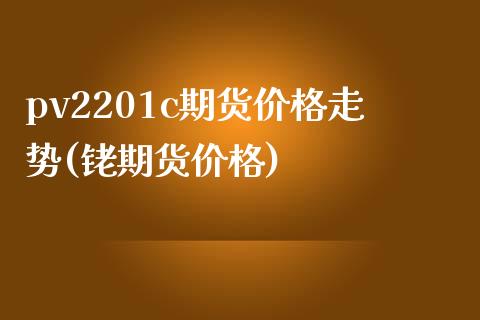 pv2201c期货价格走势(铑期货价格) (https://www.njaxzs.com/) 黄金期货 第1张