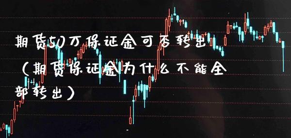 期货50万保证金可否转出（期货保证金为什么不能全部转出） (https://www.njaxzs.com/) 期货直播间 第1张