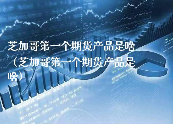 芝加哥第一个期货产品是啥（芝加哥第一个期货产品是啥） (https://www.njaxzs.com/) 期货直播间 第1张