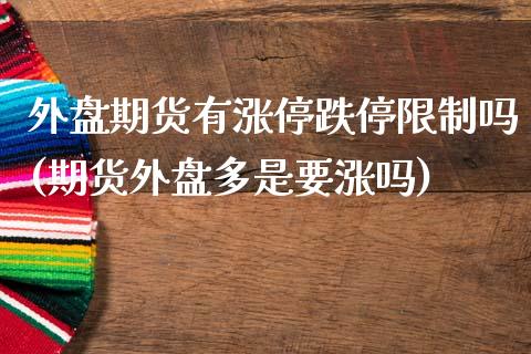 外盘期货有涨停跌停限制吗(期货外盘多是要涨吗) (https://www.njaxzs.com/) 期货直播间 第1张