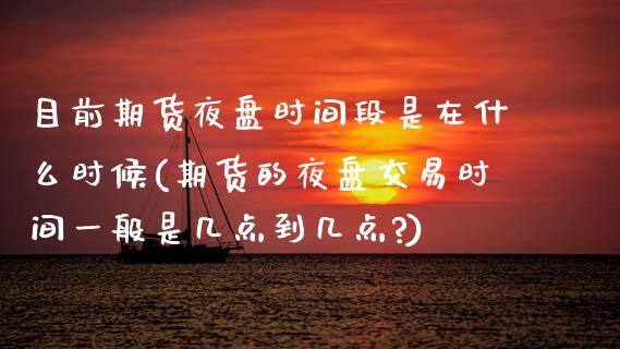 目前期货夜盘时间段是在什么时候(期货的夜盘交易时间一般是几点到几点?) (https://www.njaxzs.com/) 期货行情 第1张