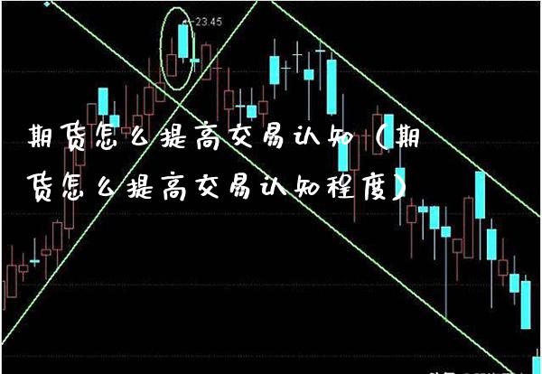 期货怎么提高交易认知（期货怎么提高交易认知程度） (https://www.njaxzs.com/) 期货直播间 第1张