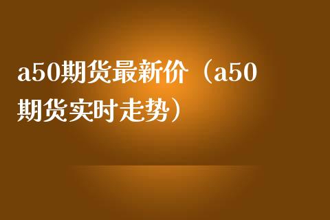 a50期货最新价（a50期货实时走势） (https://www.njaxzs.com/) 期货行情 第1张