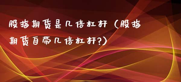 股指期货是几倍杠杆（股指期货自带几倍杠杆?） (https://www.njaxzs.com/) 期货直播间 第1张