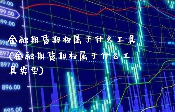 金融期货期权属于什么工具(金融期货期权属于什么工具类型) (https://www.njaxzs.com/) 期货行情 第1张