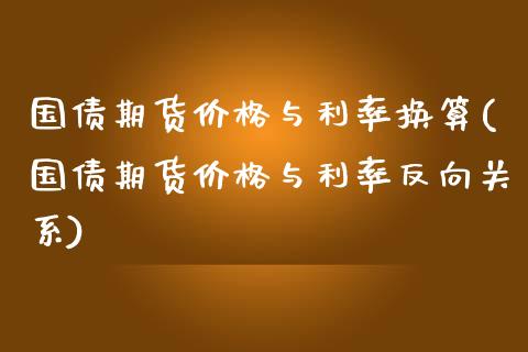 国债期货价格与利率换算(国债期货价格与利率反向关系) (https://www.njaxzs.com/) 期货行情 第1张