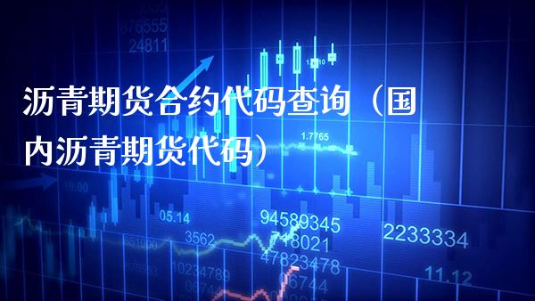 沥青期货合约代码查询（国内沥青期货代码） (https://www.njaxzs.com/) 期货直播间 第1张