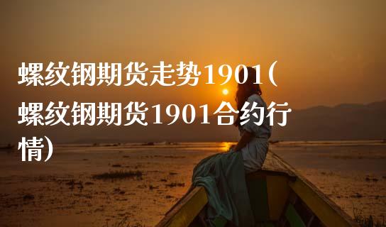 螺纹钢期货走势1901(螺纹钢期货1901合约行情) 内盘期货 第1张-爱新财经 螺纹钢期货走势1901(螺纹钢期货1901合约行情) (https://www.njaxzs.com/) 内盘期货 第1张
