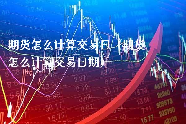 期货怎么计算交易日（期货怎么计算交易日期） (https://www.njaxzs.com/) 原油期货 第1张