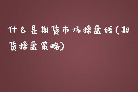 什么是期货市场操盘线(期货操盘策略) (https://www.njaxzs.com/) 期货投资 第1张