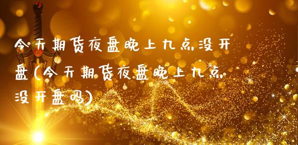 今天期货夜盘晚上九点没开盘(今天期货夜盘晚上九点没开盘吗) (https://www.njaxzs.com/) 期货开户 第1张