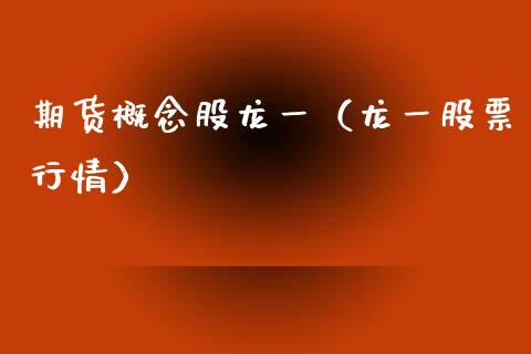 期货概念股龙一（龙一股票行情） (https://www.njaxzs.com/) 内盘期货 第1张