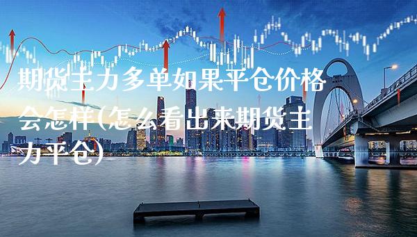 期货主力多单如果平仓价格会怎样(怎么看出来期货主力平仓) (https://www.njaxzs.com/) 期货行情 第1张