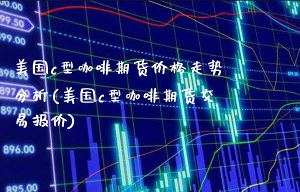 美国c型咖啡期货价格走势分析(美国c型咖啡期货交易报价) (https://www.njaxzs.com/) 期货行情 第1张
