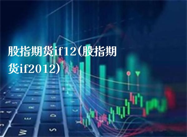 股指期货if12(股指期货if2012) (https://www.njaxzs.com/) 黄金期货 第1张
