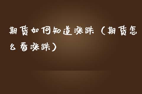 期货如何知道涨跌（期货怎么看涨跌） (https://www.njaxzs.com/) 期货开户 第1张