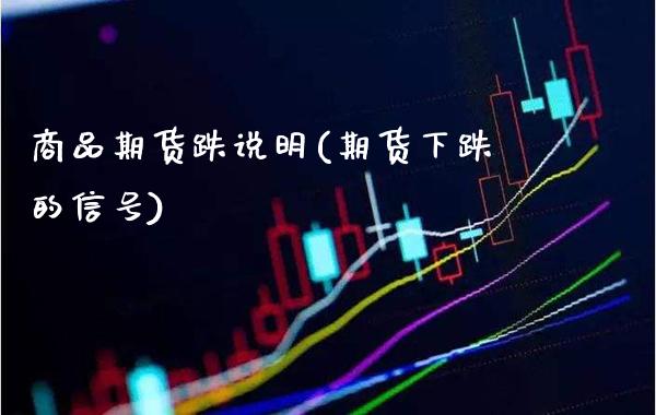 商品期货跌说明(期货下跌的信号) (https://www.njaxzs.com/) 期货投资 第1张