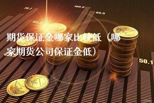 期货保证金哪家比较低（哪家期货公司保证金低） (https://www.njaxzs.com/) 期货直播间 第1张