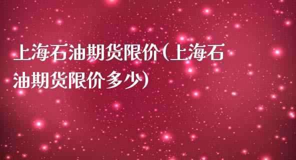 上海石油期货限价(上海石油期货限价多少) (https://www.njaxzs.com/) 期货行情 第1张