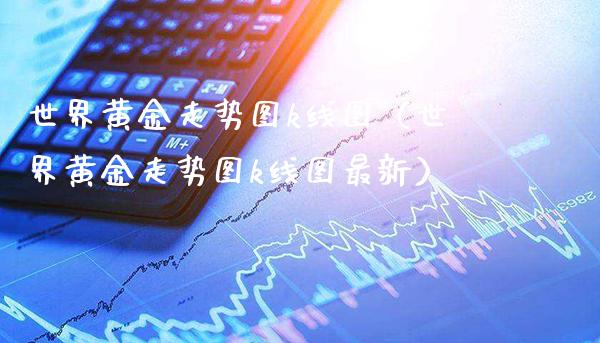 世界黄金走势图k线图（世界黄金走势图k线图最新） (https://www.njaxzs.com/) 期货行情 第1张