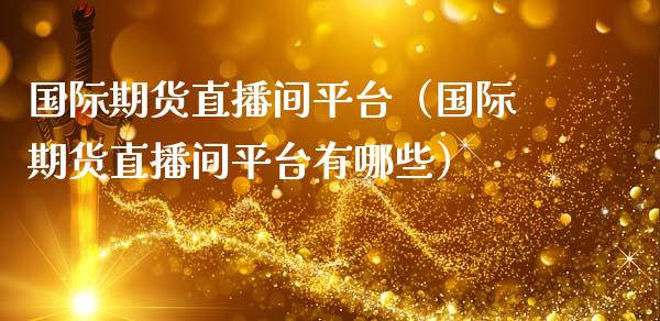 国际期货直播间平台（国际期货直播间平台有哪些） (https://www.njaxzs.com/) 期货直播间 第1张