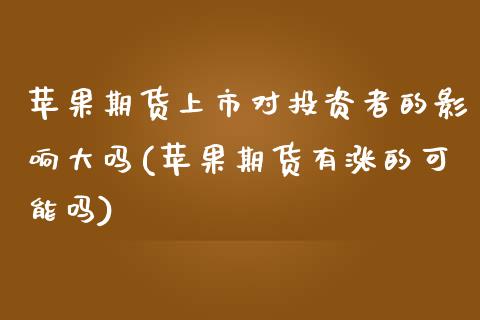 苹果期货上市对投资者的影响大吗(苹果期货有涨的可能吗) (https://www.njaxzs.com/) 期货投资 第1张