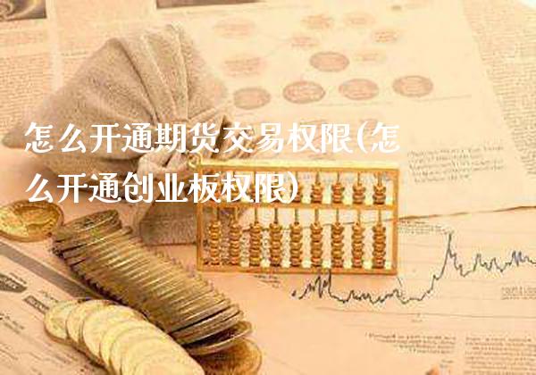 怎么开通期货交易权限(怎么开通创业板权限) (https://www.njaxzs.com/) 原油期货 第1张