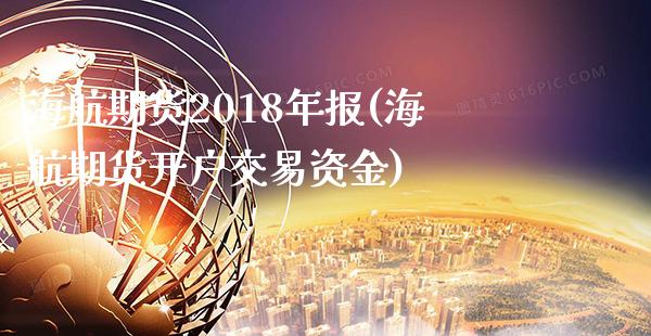 海航期货2018年报(海航期货开户交易资金) (https://www.njaxzs.com/) 期货投资 第1张