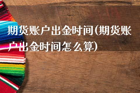 期货账户出金时间(期货账户出金时间怎么算) (https://www.njaxzs.com/) 期货开户 第1张