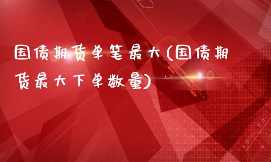 国债期货单笔最大(国债期货最大下单数量) (https://www.njaxzs.com/) 期货直播间 第1张